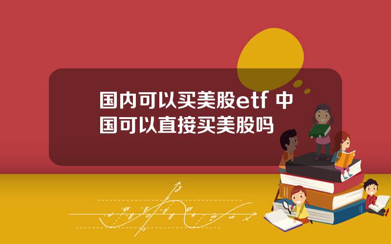 国内可以买美股etf 中国可以直接买美股吗